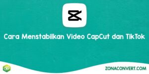 Cara Menstabilkan Video CapCut dan TikTok